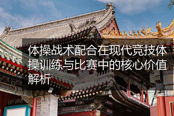体操战术配合在现代竞技体操训练与比赛中的核心价值解析
